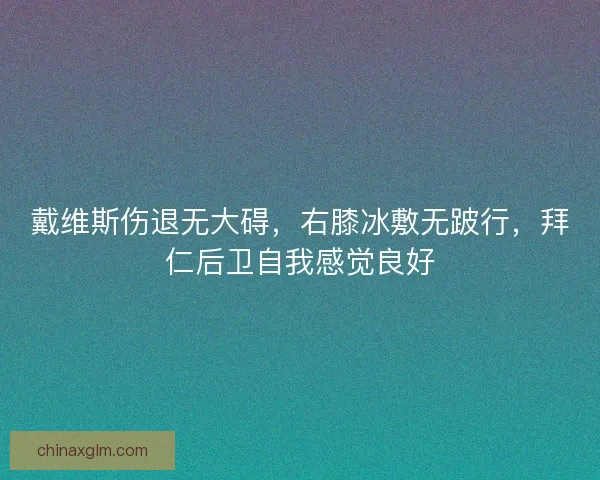 戴维斯伤退无大碍，右膝冰敷无跛行，拜仁后卫自我感觉良好