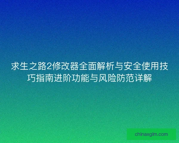 求生之路2修改器全面解析与安全使用技巧指南进阶功能与风险防范详解