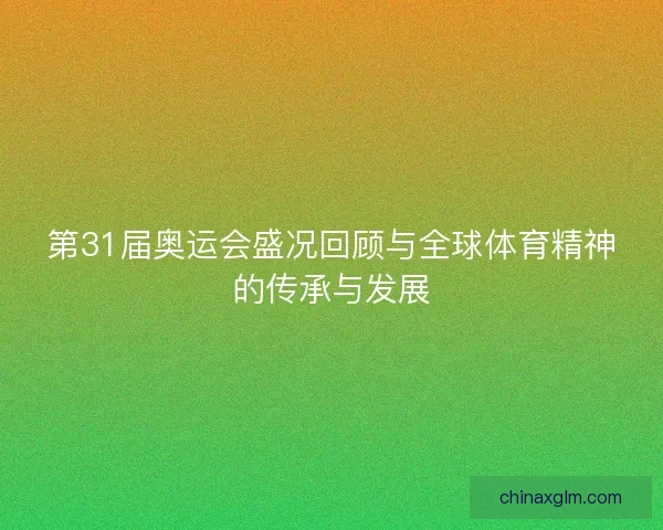 第31届奥运会盛况回顾与全球体育精神的传承与发展