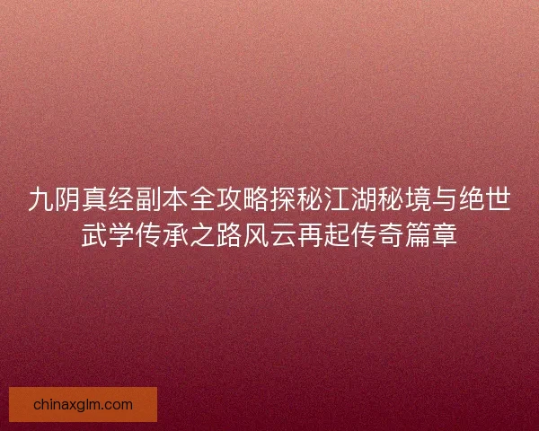 九阴真经副本全攻略探秘江湖秘境与绝世武学传承之路风云再起传奇篇章
